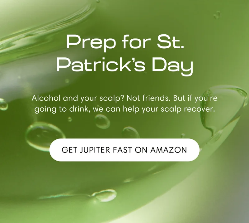 Prep for St. Patrick’s Day | Alcohol and your scalp? Not friends. But if you're going to drink, we can help your scalp recover. | Get Jupiter Fast on Amazon