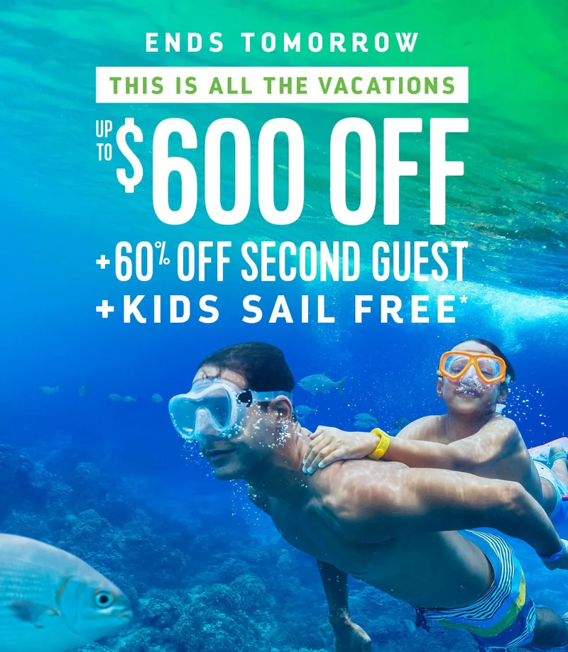 ENDS TOMORROW - UP TO $600 OFF + 60% OFF SECOND GUEST + KIDS SAIL FREE