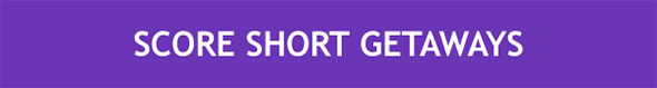 SCORE SHORT GETAWAYS