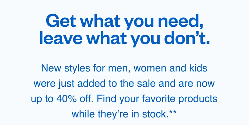 New styles for men, women and kids are now up to 40% off. Find your favorite products while they’re in stock.