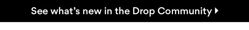 See what's new in the Drop Community See what's new in the Drop Community