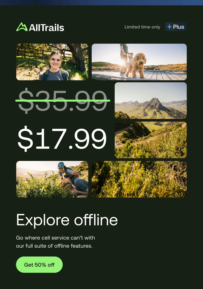 Explore offline. Go where cell service can’t with our offline features and create unforgettable memories. Get 50% off.