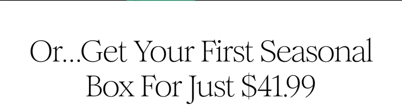 Or...Get Your First Seasonal Box For Just $41.99