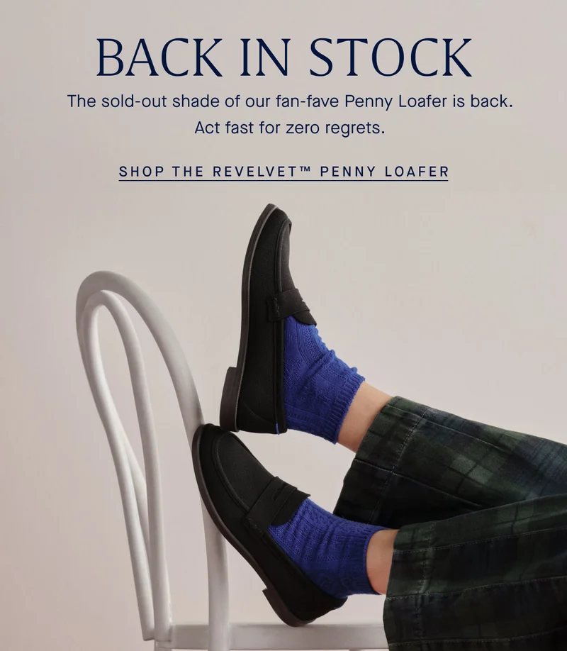 BACK IN STOCK The sold-out shade of our fan-fave Penny Loafer is back. Act fast for zero regrets. SHOP THE REVELVET™ PENNY LOAFER