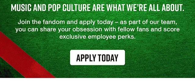 We're Hiring For The Holidays Music and Pop Culture Are What We're All About. Join The Fandom And Apply Today. As Part Of Our Team, You Can Share Your Obsession With Fellow Fans and Score Exclusive Employee Perks. Apply Today