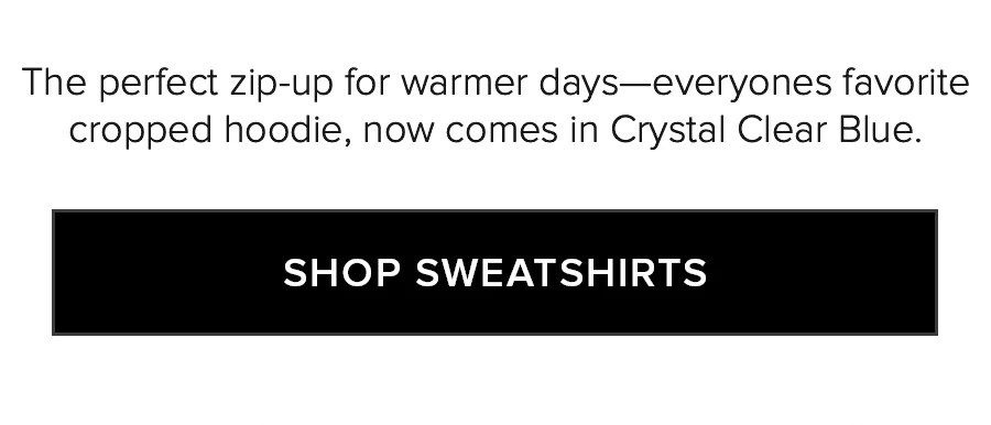 The perfect zip-up for warmer days-everyone's favorite cropped hoodie, now comes in Crystal Clear Blue. SHOP SWEATSHIRTS