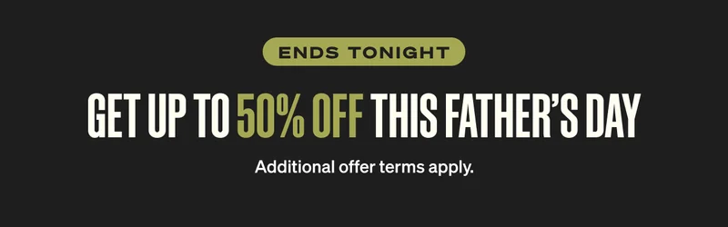 Ends Soon. GET UP TO 50% OFF THIS FATHE'S DAY Additional offer terms apply.