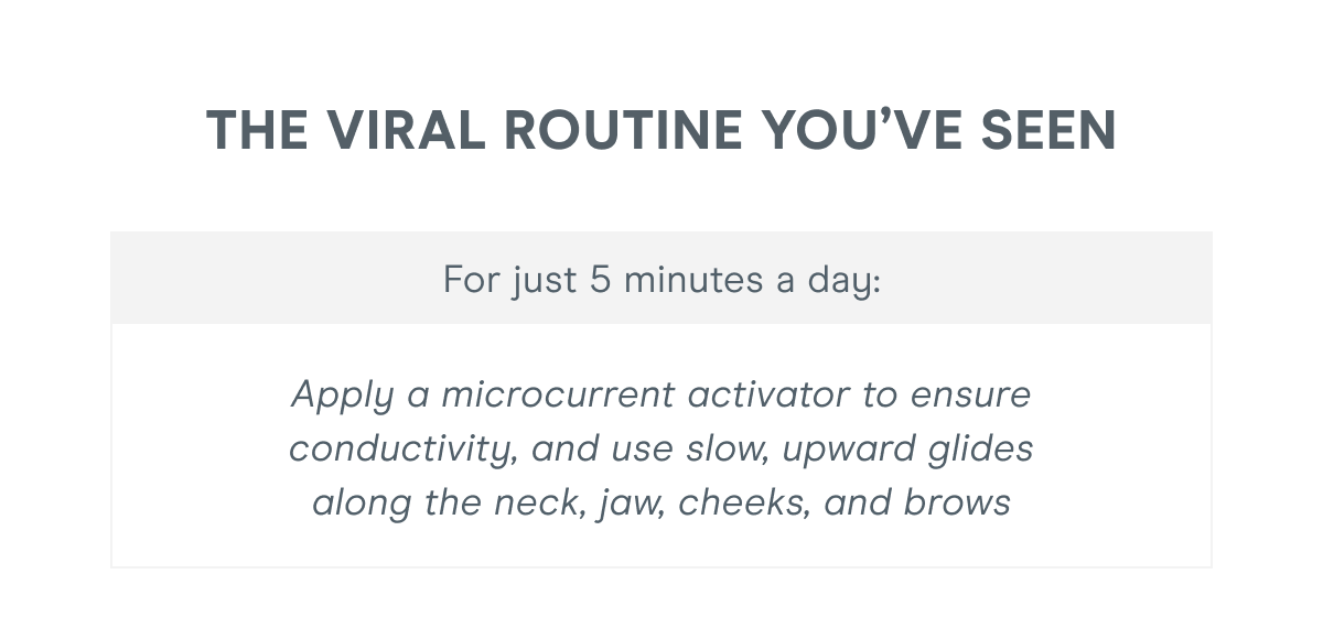 The Viral Routine You’ve Seen - For just 5 minutes a day: Apply a microcurrent activator to ensure conductivity, and use slow, upward glides along the neck, jaw, cheeks, and brows.