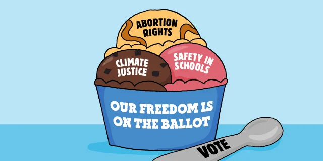 Illustration of an ice cream sundae. The bowl is labelled 'Our freedom is on the ballot' and the scoops are labelled 'Abortion rights,' 'Climate justice,' and 'Safety in schools.' A spoon nearby is labelled 'Vote.'