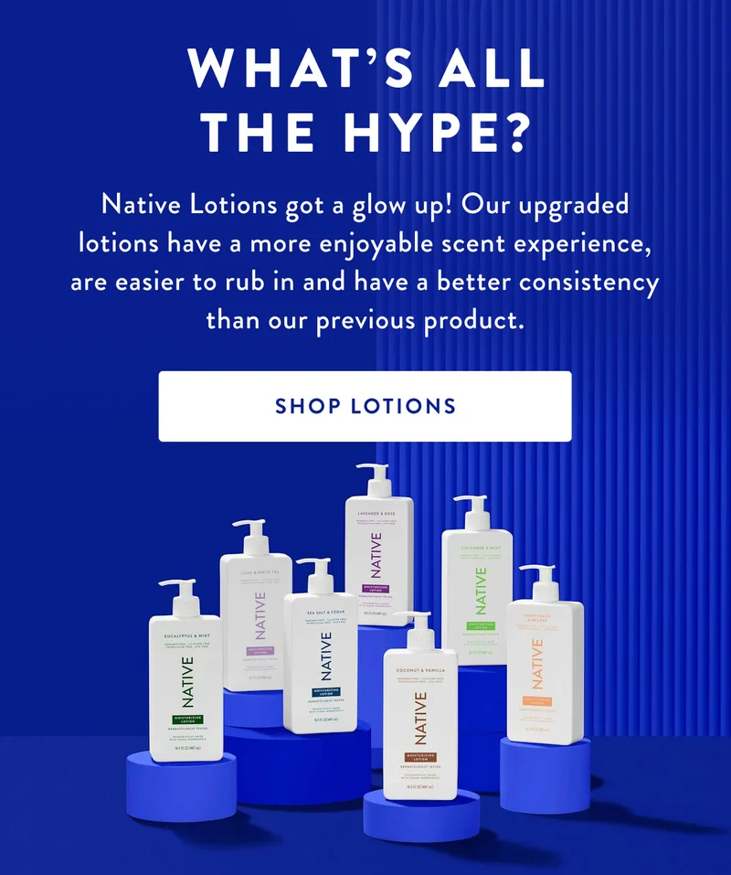 WHAT'S ALL THE HYPE? | Native Lotions got a glow up! Our upgraded lotions have a more enjoyable scent experience, are easier to rub in and have a better consistency than our previous product. | SHOP LOTIONS