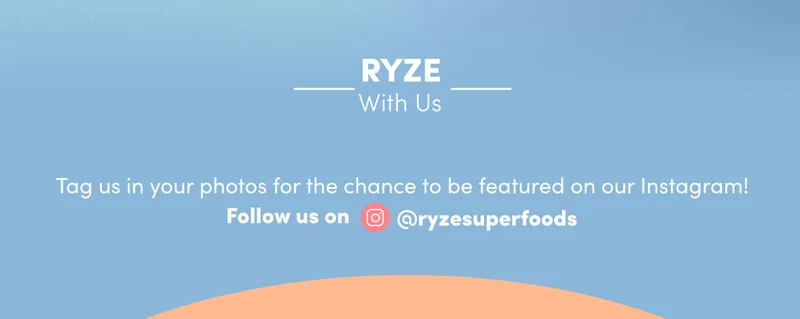 RYZE WITH US | Tag us in your photos for the chance to be featured on our Instagram! | Follow us on IG @ryzesuperfoods