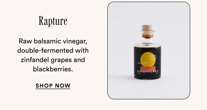 Rapture Raw balsamic vinegar, double-fermented with zinfandel grapes and blackberries. SHOP Now