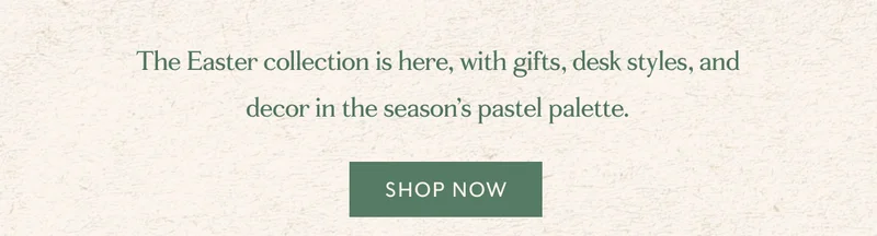 The Easter collection is here, with gifts, desk styles, and decor in the season’s pastel palette. | SHOP NOW