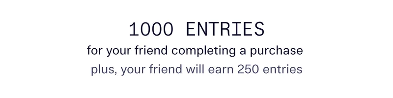 1000 entries for your friend completing a purchase (plus, your friend will earn 250 entries)