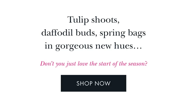 Tulip shoots, daffodil buds, spring bags in gorgeous new hues... Don't you just love the start of the season? SHOP NOW