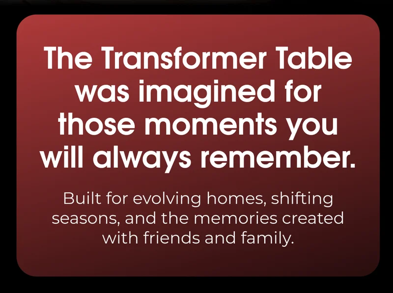 The Transformer Table was imagined for those moments you will always remember
