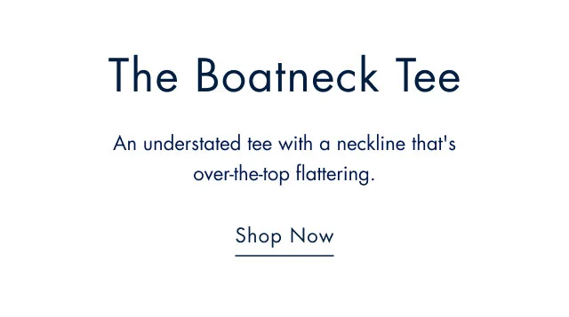 The boatneck tee An understated tee with a neckline that's over-the-top flattering. Shop now