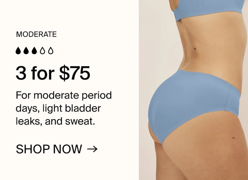 MODERATE 3 for $75. For moderate period days, light bladder leaks, and sweat. SHOP NOW →