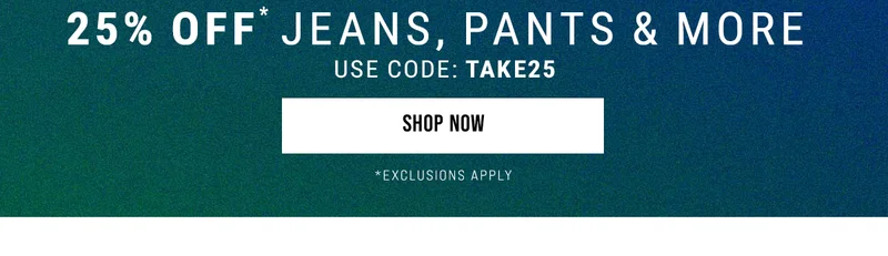 25% Off* Jeans, Pants & More. Use Code: discount code. Shop Now