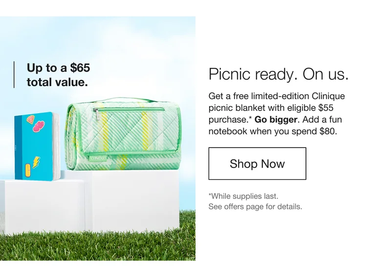 Up to a $65 total value. Picnic ready. On us. Get a free limited-edition Clinique picnic blanket with eligible $55 purchase.* Go bigger.&nbsp;Add a fun notebook when you spend $80. | Shop Now | *While supplies last. See offers apge for details.