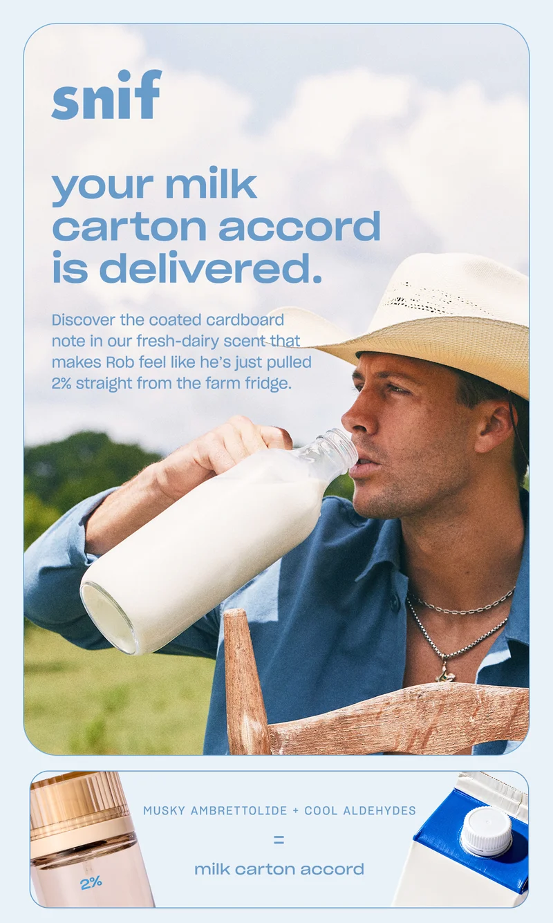 Discover the coated cardboard note in our fresh-dairy scent that makes Rob feel like he’s just pulled 2% straight from the farm fridge.  V1 milk carton accord musky ambrettolide + cool aldehydes = waxy coated carboard  V2 musky ambrettolide + cool aldehydes = milk carton accord