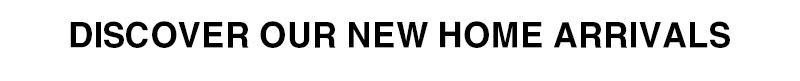 Discover our New Home Arrivals