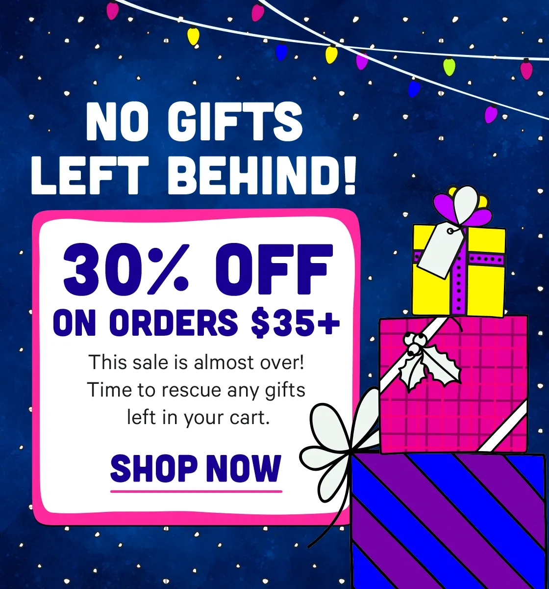 Don't Leave Gifts Behind! Get them now with 30% off $35+. Ending Tonight at 11:59pm EST