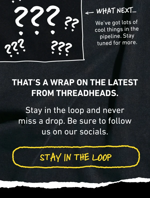 Stay in the loop and never miss a drop. Be sure to follow us on our socials.