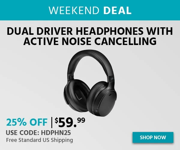 WEEKEND DEAL. Dual Driver Headphones with Active Noise Cancelling. 25% OFF. $59.99. Use Code: HDPHN25. Shop Now. Free Standard US Shipping.