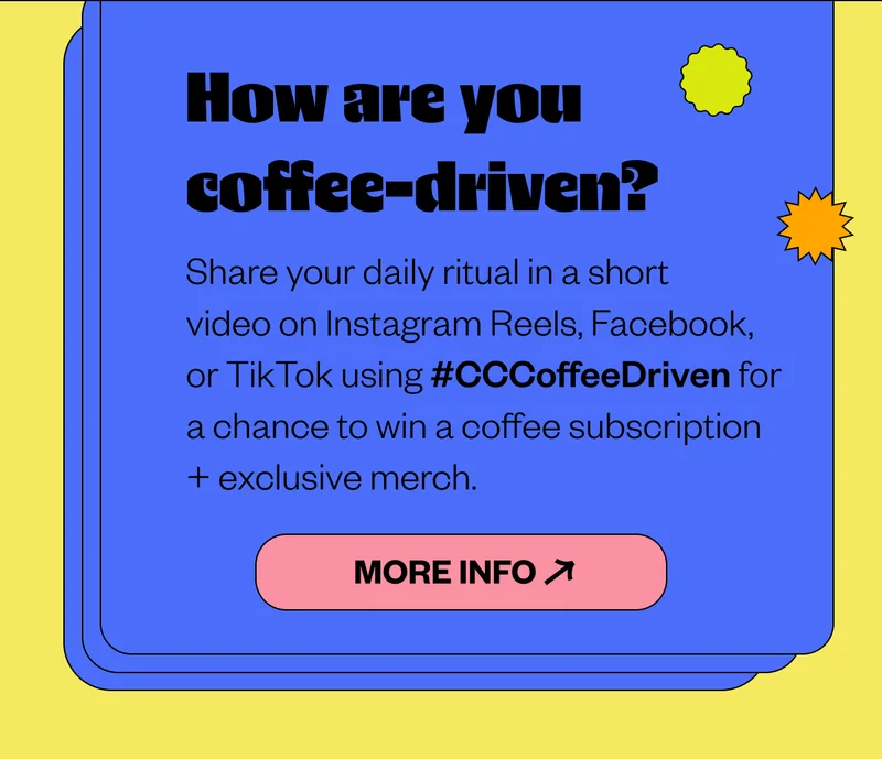 Coffee-Driven Contest How are you coffee-driven? Share your daily ritual in a short video on Instagram Reels, Facebook, or TikTok using #CCCoffeeDriven for a chance to win a coffee subscription + exclusive merch. CTA: More Info Coffee-Driven Contest How are you coffee-driven? Share your daily ritual in a short video on Instagram Reels, Facebook, or TikTok using #CCCoffeeDriven for a chance to win a coffee subscription + exclusive merch. CTA: More Info