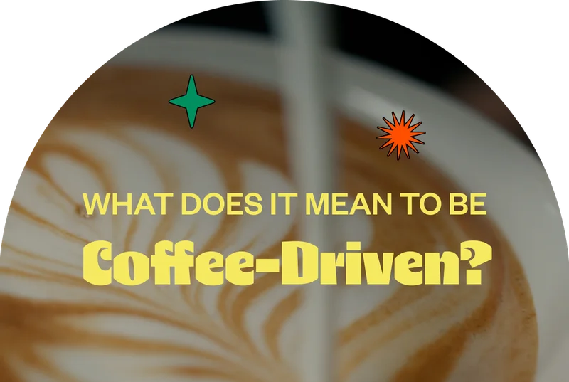 What does it mean to be Coffee-Driven? What does it mean to be Coffee-Driven?