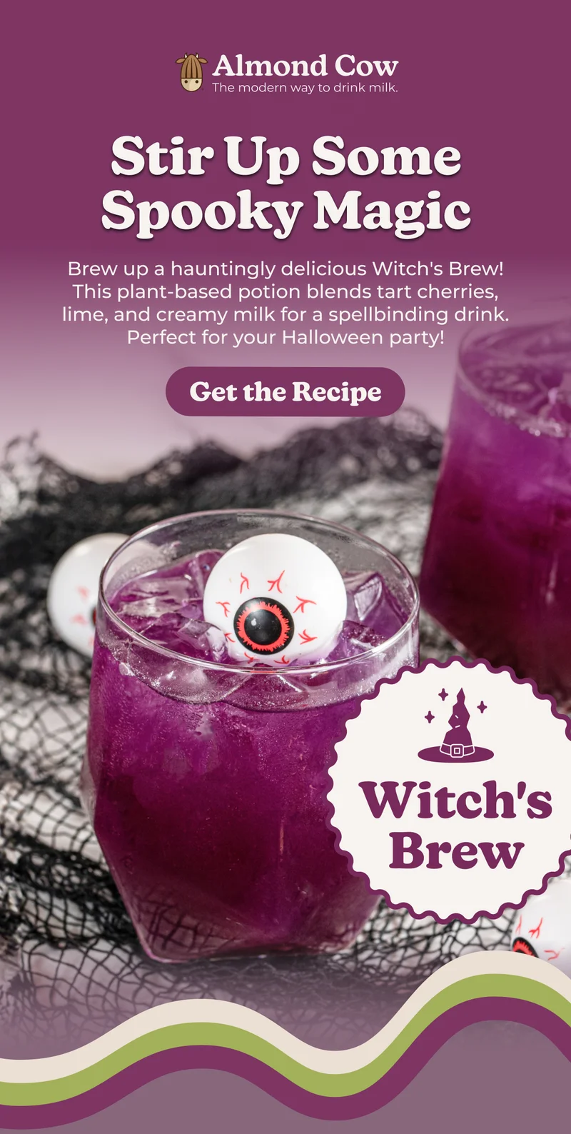 Almond Cow The modern way to drink milk. Stir Up Some Spooky Magic Brew up a hauntingly delicious Witch's Brew! This plant-based potion blends tart cherries, lime, and creamy milk for a spellbinding drink. Perfect for your Halloween party! Get the Recipe