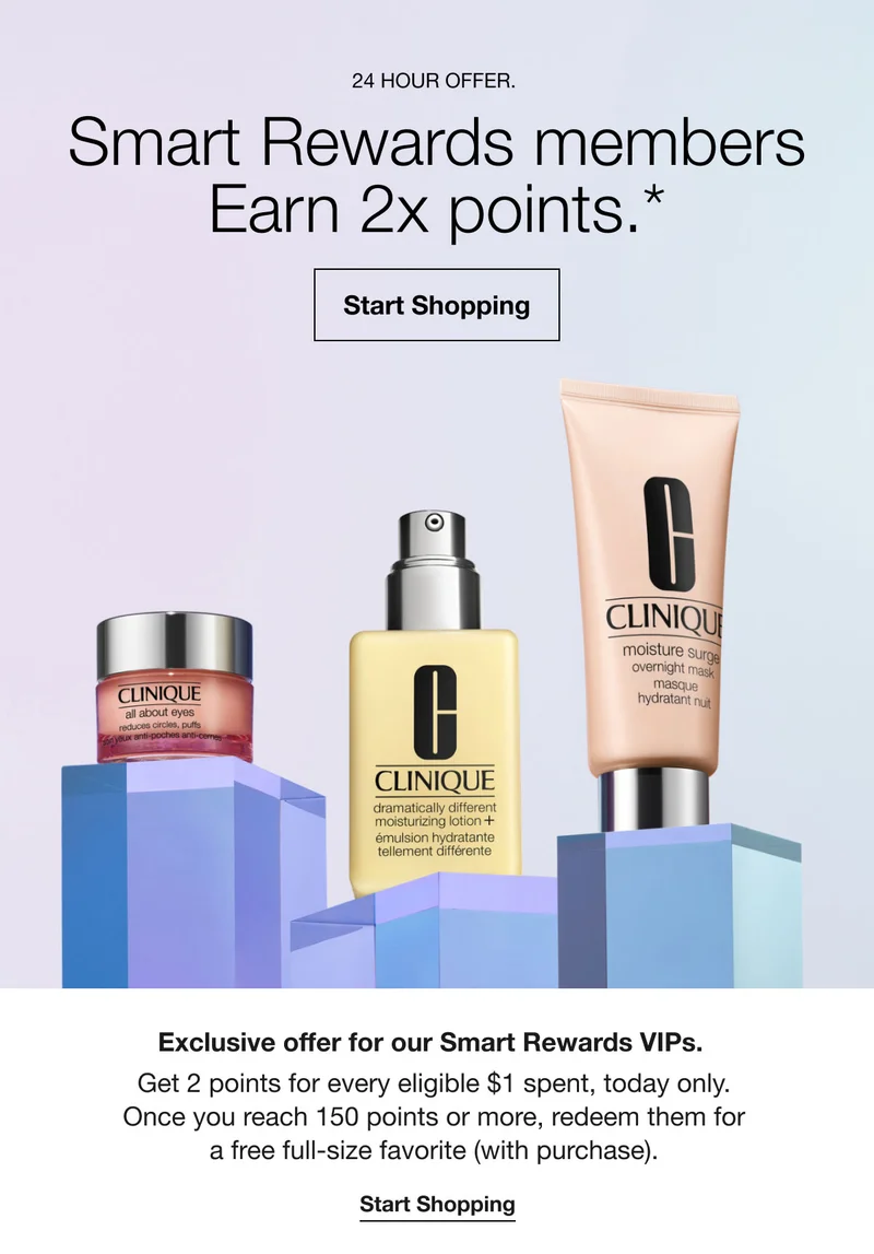 24 HOUR OFFER. Smart Rewards members Earn 2x points.* Start Shopping Exclusive offer for our Smart Rewards VIPs. Get 2 points for every eligible $1 spent, today only. Once you reach 150 points or more, redeem them for a free full-size favorite (with purchase). Start Shopping