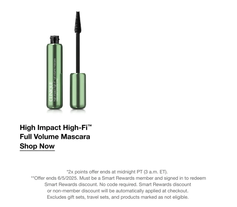 High Impact High-Fi™ Full Volume Mascara Shop Now *2x points offer ends at midnight PT (3 a.m. ET). **Offer ends 6/5/2025. Must be a Smart Rewards member and signed in to redeem Smart Rewards discount. No code required. Smart Rewards discount or non-member discount will be automatically applied at checkout. Excludes gift sets, travel sets, and products marked as not eligible.