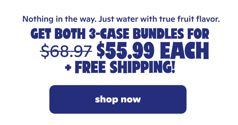Nothing in the way. Just water with true fruit flavor. Get both 3-case bundles for $55.99 each + free shipping!