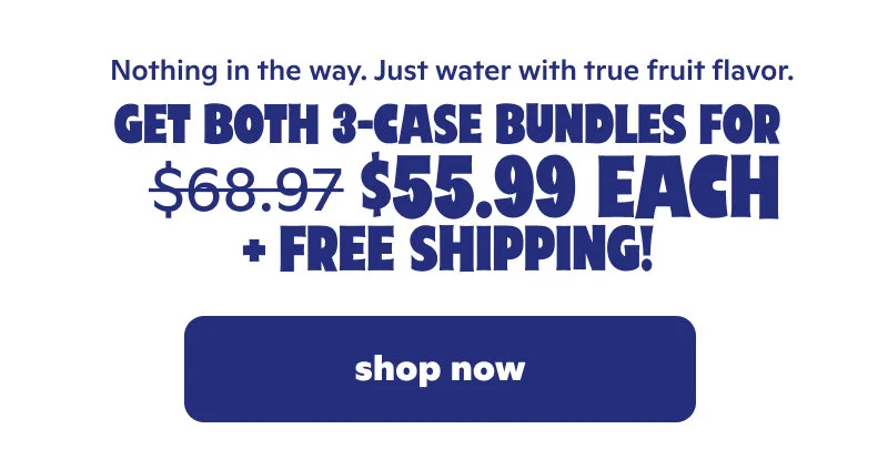 Nothing in the way. Just water with true fruit flavor. Get both 3-case bundles for $55.99 each + free shipping!