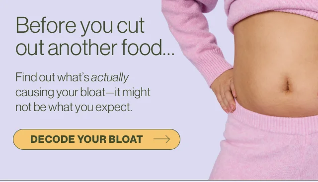 Before you cut out another food...Find out what's actually causing your bloat--it might not be what you expect.