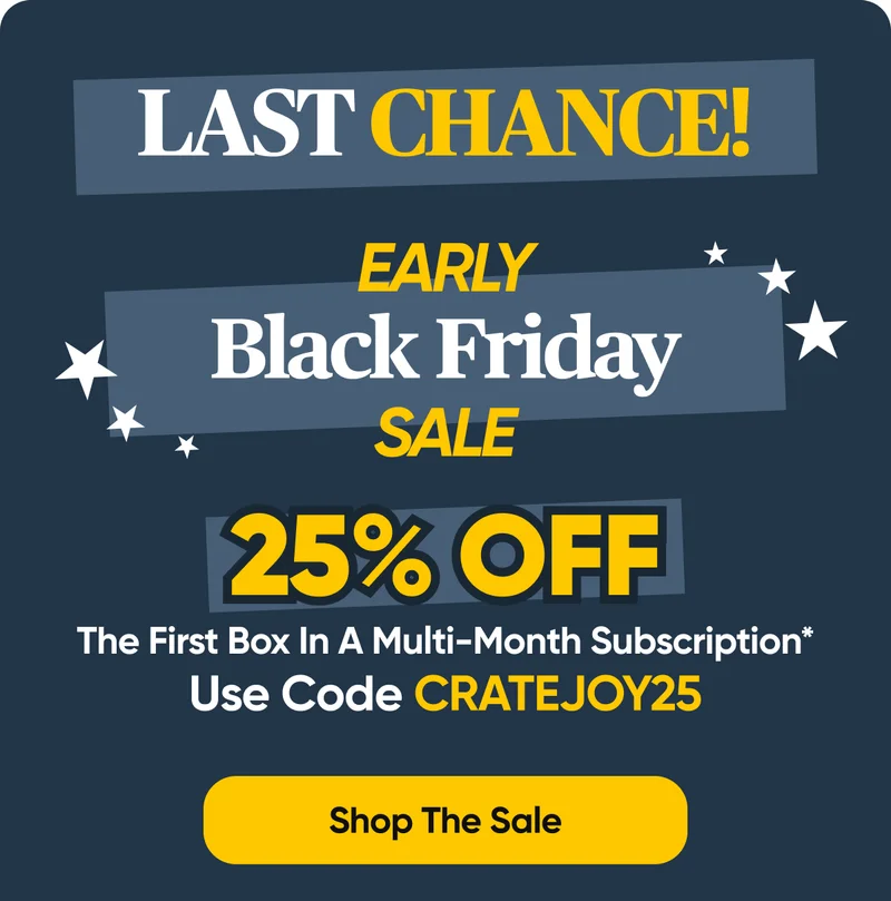 Last Chance for EARLY Black Friday, Save 25% OFF the first box with code CRATEJOY25