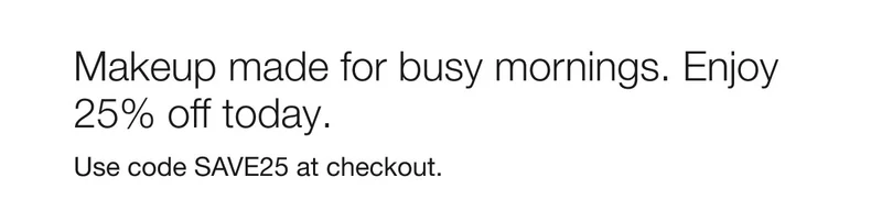 Makeup made for busy mornings. Enjoy 25% off today. | Use code discount code at checkout.