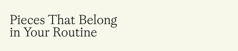 Pieces that Belong in Your Routine