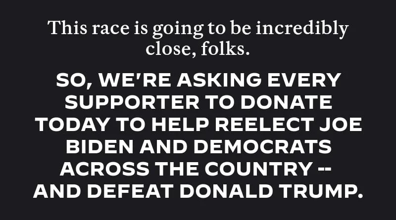 This race is going to be incredibly close, NAME.  So, we’re asking every supporter to donate today to help reelect Joe Biden and defeat Donald Trump.