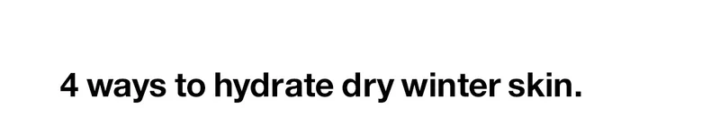 4 ways to hydrate dry winter skin.