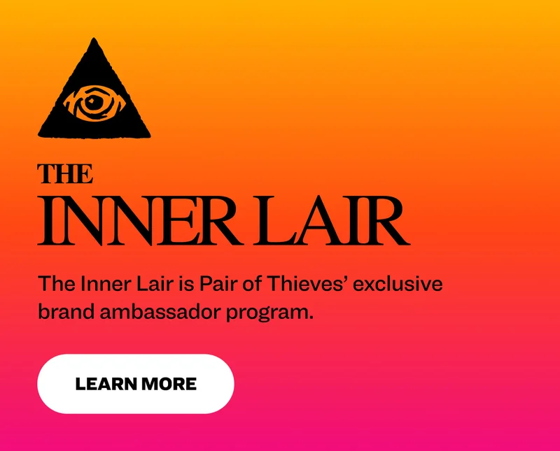 The Inner Lair is Pair of Thieves’ exclusive brand ambassador program. Learn More