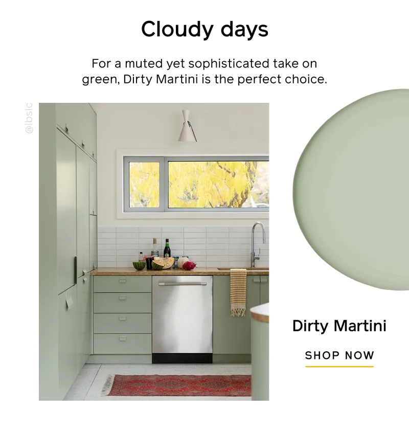 Cloudy days. For a muted yet sophisticated take on green, Dirty Martini is the perfect choice. Dirty Martini SHOP NOW