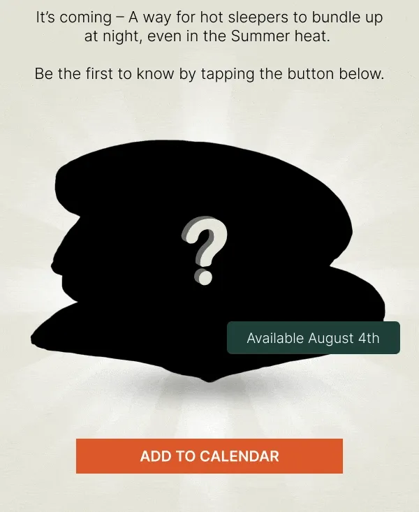 It's coming – A way for hot sleepers to bundle up at night, even in the Summer heat. Be the first to know by tapping the button below • Add To Calendar
