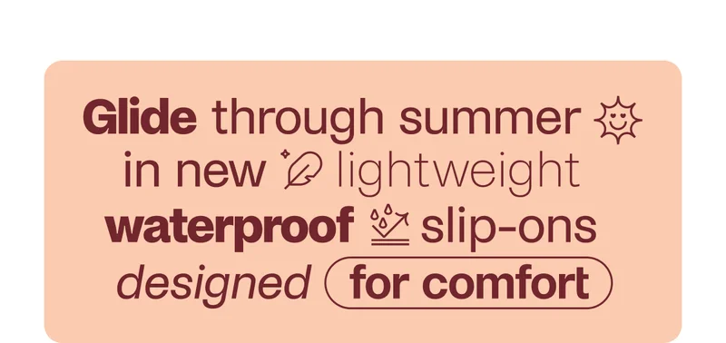 Glide through summer in new lightweight waterproof slip-ons designed for comfort.
