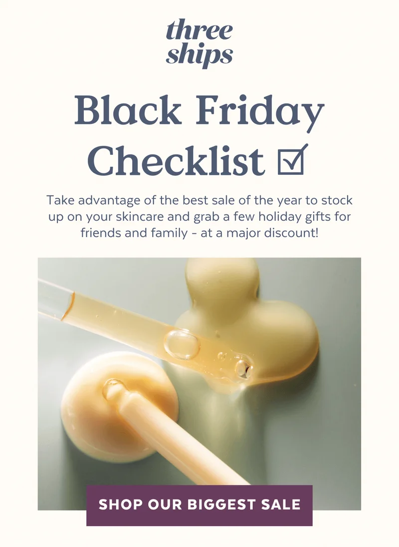 Black Friday Checklist. Take advantage of the best sale of the year to stock up on your skincare and grab a few holiday gifts for friends and family - at a major discount!