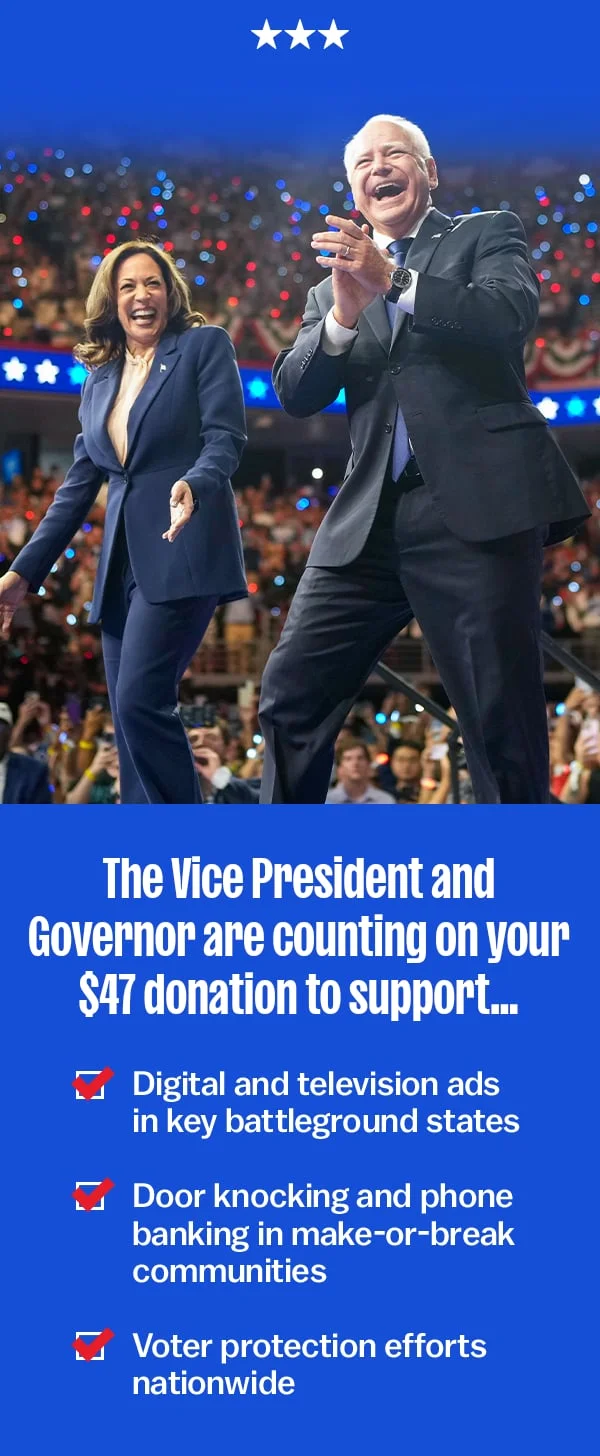 The Vice President and Governor are counting on your donation to support… Digital and television ads in key battleground states Door knocking and phone banking in make-or-break communities Voter protection efforts nationwide Here’s what we have on file for you: NAME: NAME ID: MEMBER_ID