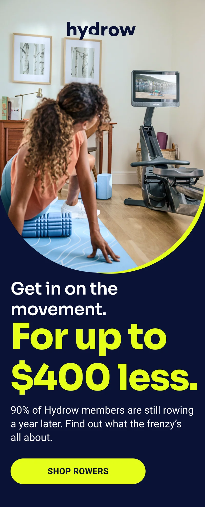 Hydrow. Get in on the movement. For up to $400 less. 90% of Hydrow members are still rowing a year later. Find out what the frenzy’s  all about. Shop Rowers