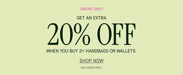 ONLINE ONLY! GET AN EXTRA 20% OFF WHEN YOU BUY 2+ HANDBAGS OR WALLETS